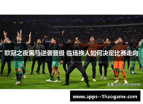欧冠之夜黑马逆袭晋级 临场换人如何决定比赛走向