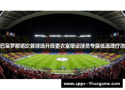 巴塞罗那诺坎普球场升级更衣室增设球员专属低温理疗池